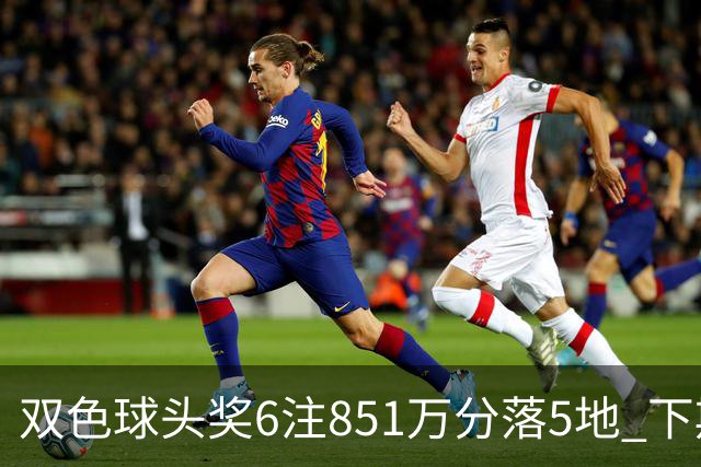 双色球头奖6注851万分落5地 下期福运奖回归